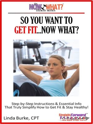 cover image of So You Want to Get Fit...Now What? Step-by-Step Instructions & Essential Info That Truly Simplify How to Get Fit & Stay Healthy!